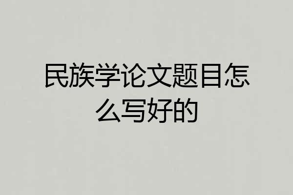 民族学论文题目怎么写好的
