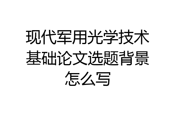 现代军用光学技术基础论文选题背景怎么写