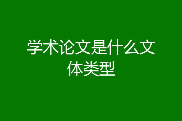 学术论文是什么文体类型