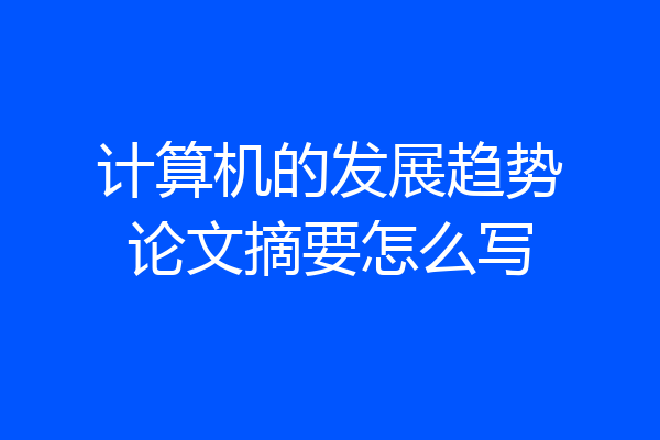 计算机的发展趋势论文摘要怎么写