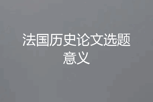 法国历史论文选题意义