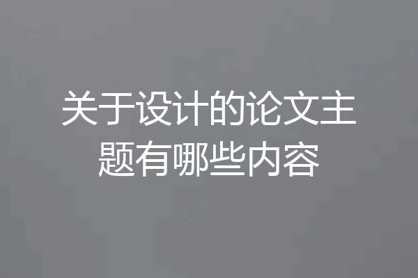 关于设计的论文主题有哪些内容