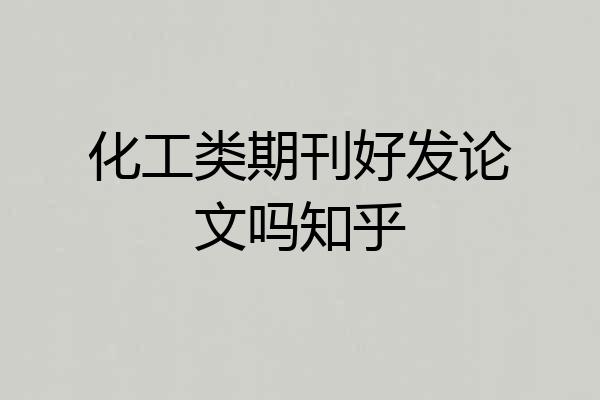 化工类期刊好发论文吗知乎
