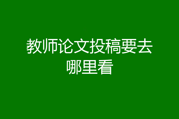 教师论文投稿要去哪里看