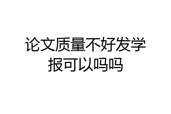 论文质量不好发学报可以吗吗