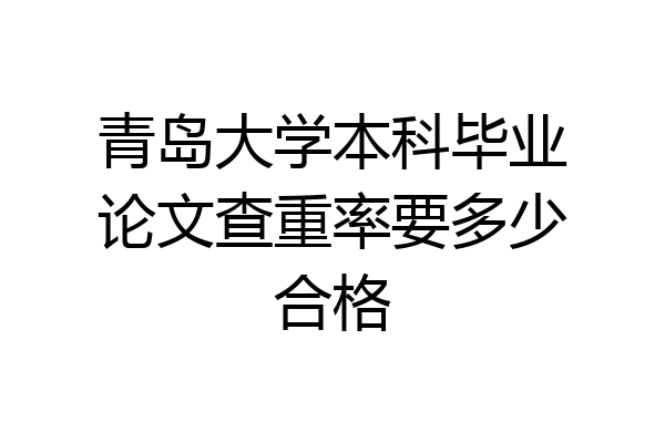 青岛大学本科毕业论文查重率要多少合格