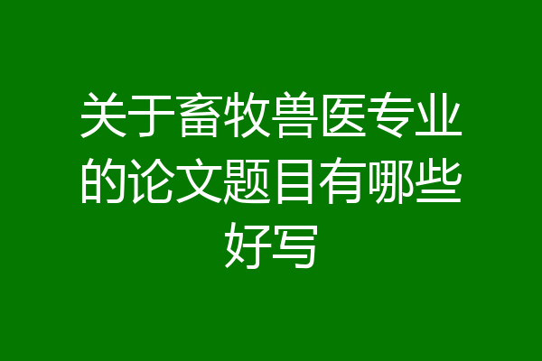 关于畜牧兽医专业的论文题目有哪些好写