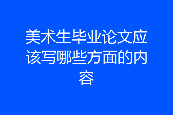 美术生毕业论文应该写哪些方面的内容