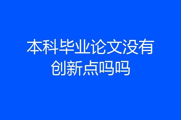本科毕业论文没有创新点吗吗