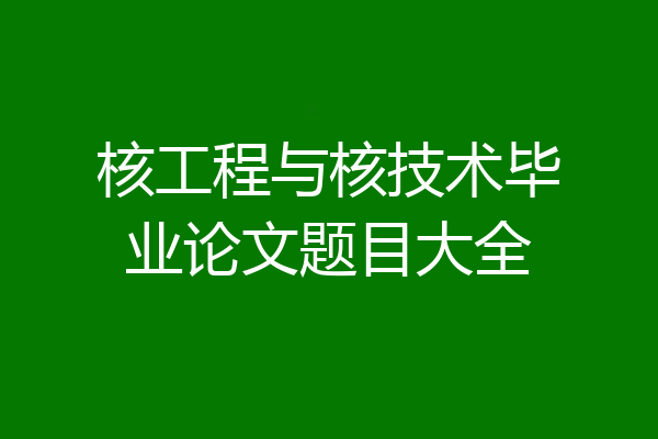 核工程与核技术毕业论文题目大全