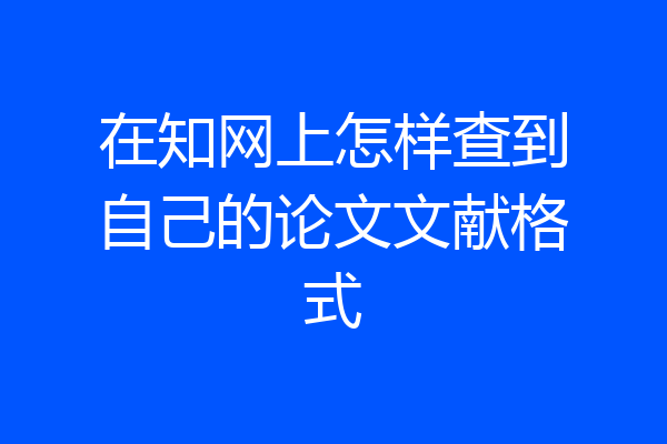在知网上怎样查到自己的论文文献格式