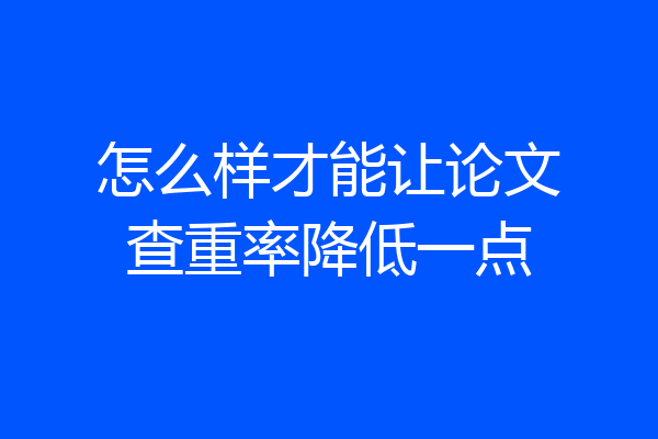 怎么样才能让论文查重率降低一点