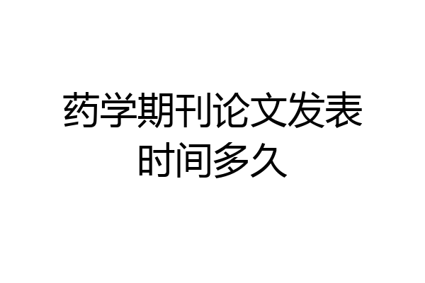 药学期刊论文发表时间多久