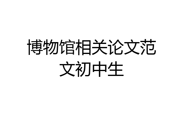 博物馆相关论文范文初中生