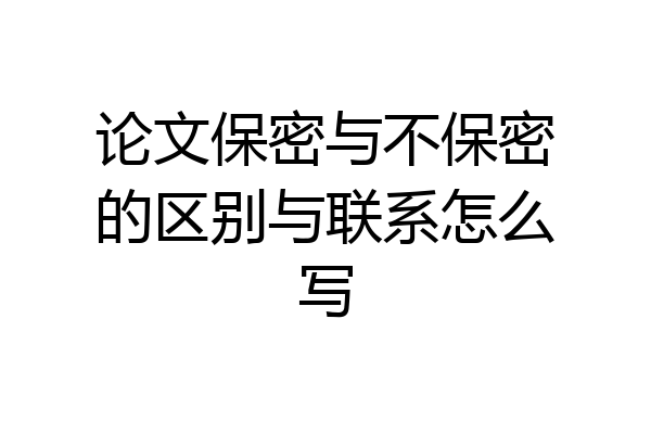 论文保密与不保密的区别与联系怎么写
