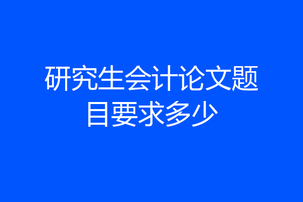 研究生会计论文题目要求多少