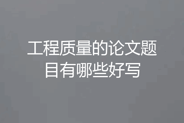 工程质量的论文题目有哪些好写