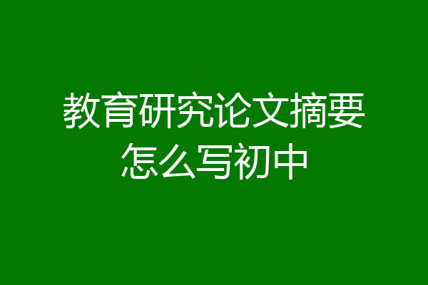 教育研究论文摘要怎么写初中