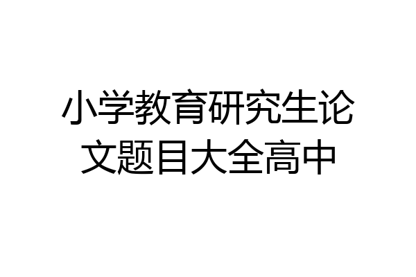 小学教育研究生论文题目大全高中