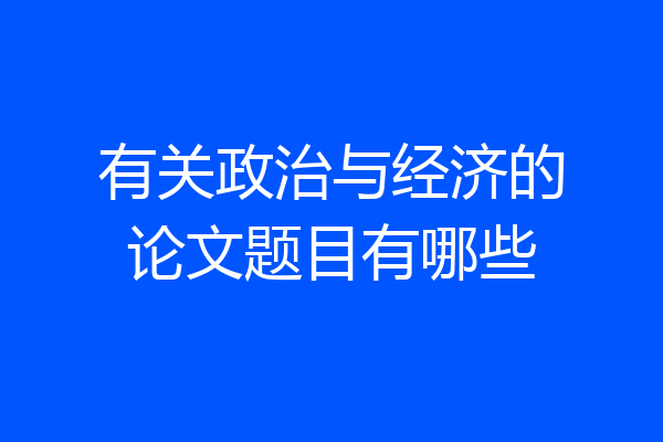 有关政治与经济的论文题目有哪些