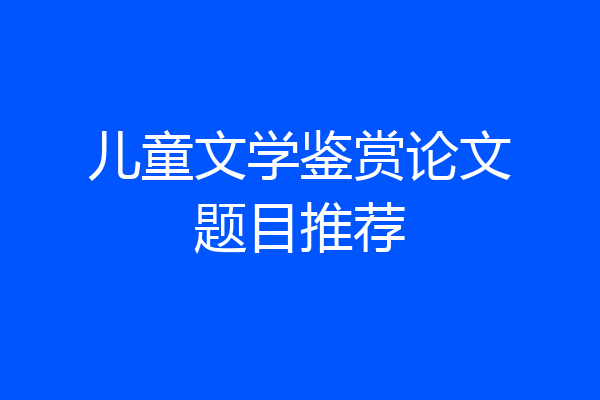 儿童文学鉴赏论文题目推荐