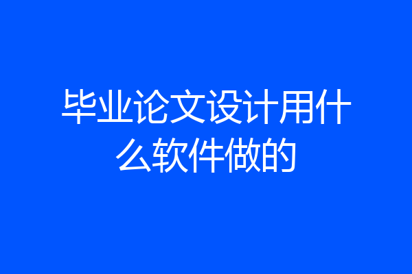 毕业论文设计用什么软件做的