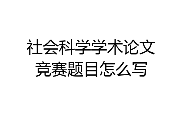 社会科学学术论文竞赛题目怎么写