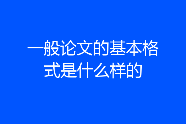 一般论文的基本格式是什么样的