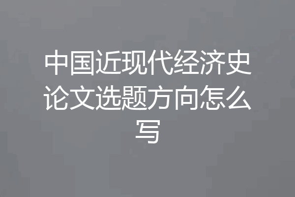 中国近现代经济史论文选题方向怎么写