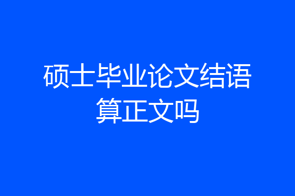 硕士毕业论文结语算正文吗