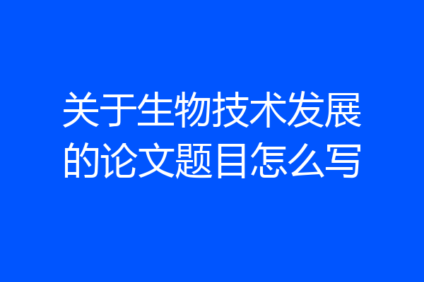 关于生物技术发展的论文题目怎么写