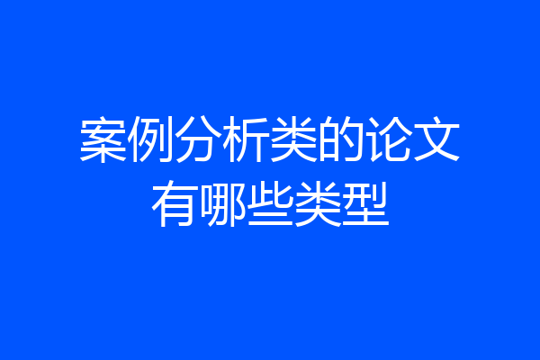 案例分析类的论文有哪些类型
