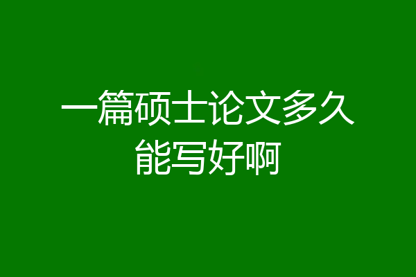 一篇硕士论文多久能写好啊
