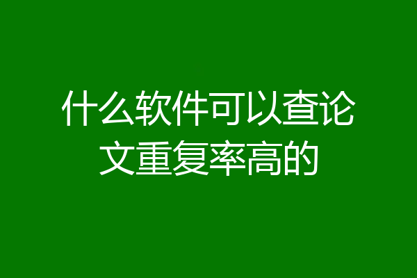 什么软件可以查论文重复率高的