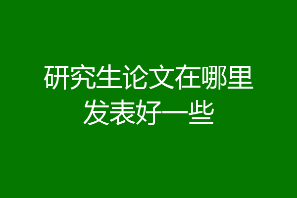 研究生论文在哪里发表好一些