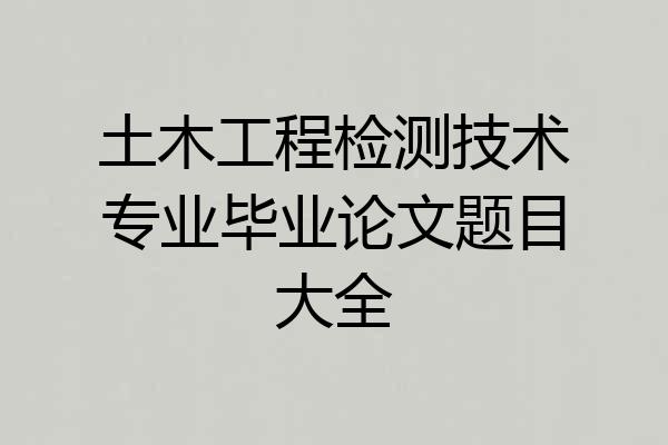 土木工程检测技术专业毕业论文题目大全