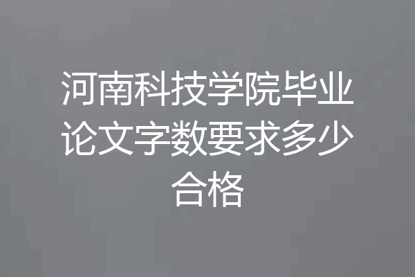 河南科技学院毕业论文字数要求多少合格