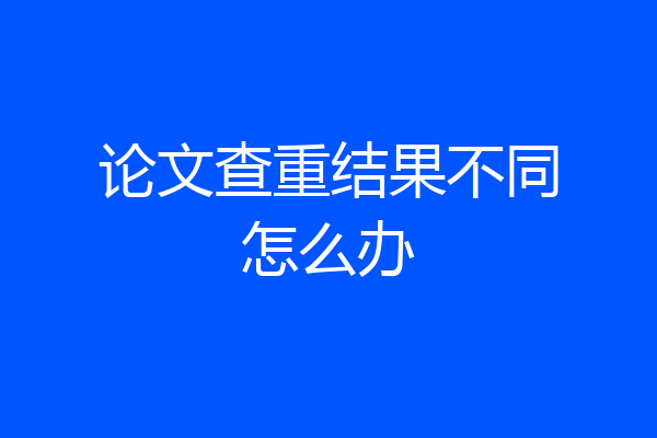 论文查重结果不同怎么办