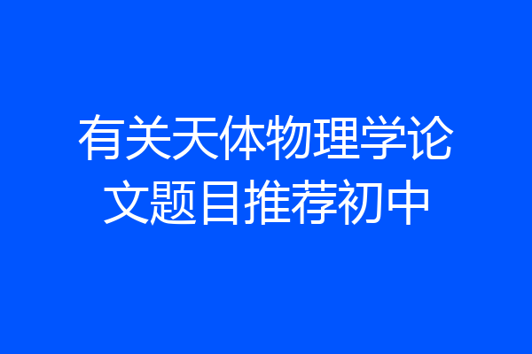 有关天体物理学论文题目推荐初中