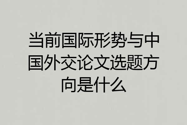 当前国际形势与中国外交论文选题方向是什么