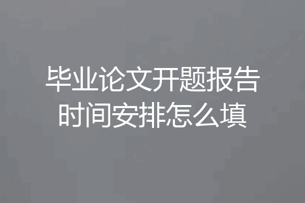 毕业论文开题报告时间安排怎么填
