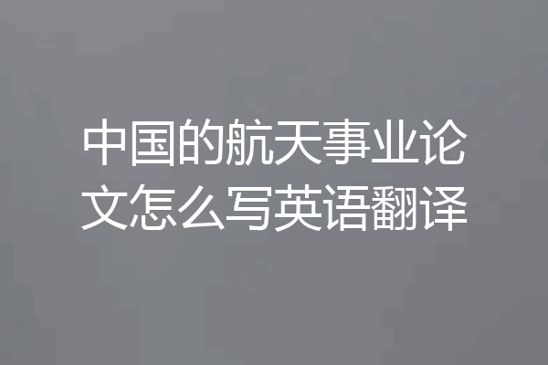 中国的航天事业论文怎么写英语翻译