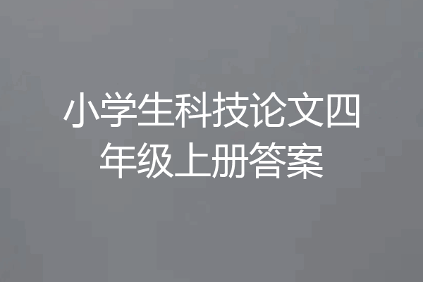 小学生科技论文四年级上册答案