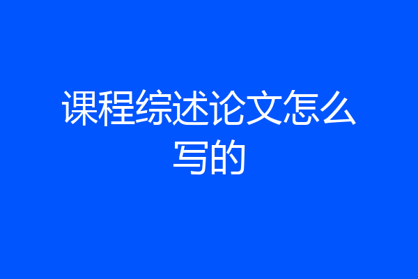 课程综述论文怎么写的