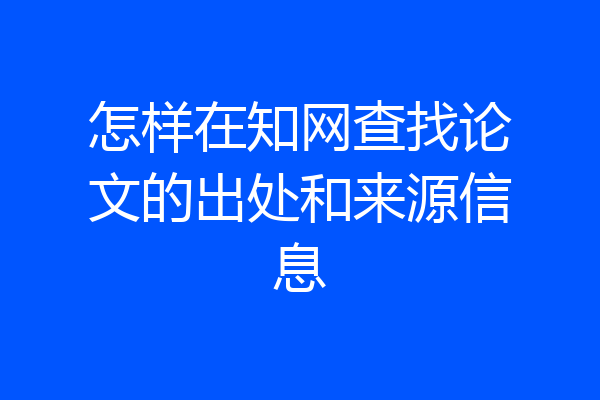怎样在知网查找论文的出处和来源信息