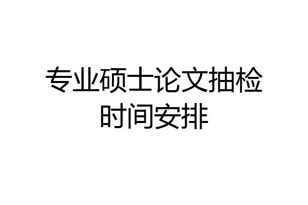 专业硕士论文抽检时间安排