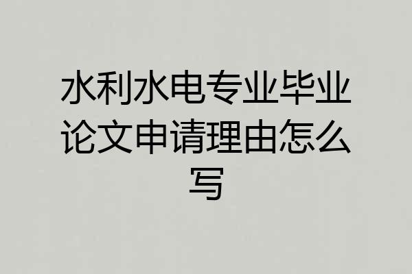 水利水电专业毕业论文申请理由怎么写
