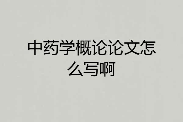 中药学概论论文怎么写啊