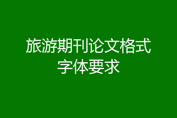 旅游期刊论文格式字体要求