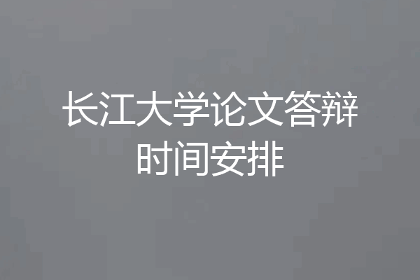 长江大学论文答辩时间安排
